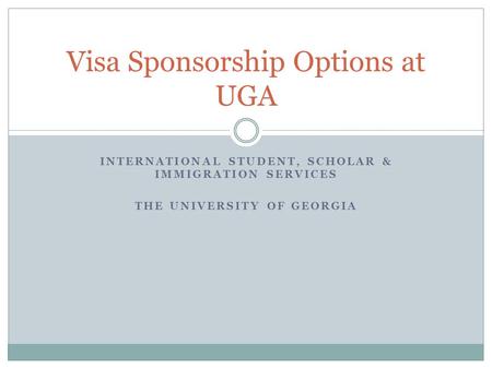 INTERNATIONAL STUDENT, SCHOLAR & IMMIGRATION SERVICES THE UNIVERSITY OF GEORGIA Visa Sponsorship Options at UGA.