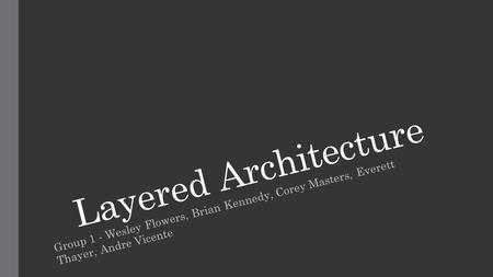 Layered Architecture Group 1 - Wesley Flowers, Brian Kennedy, Corey Masters, Everett Thayer, Andre Vicente.