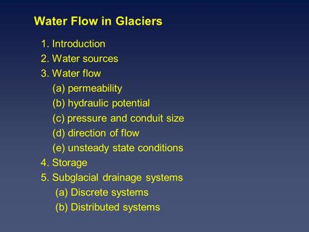 Water Flow in Glaciers 1. Introduction 2. Water sources 3. Water flow (a) permeability (b) hydraulic potential (c) pressure and conduit size (d) direction.