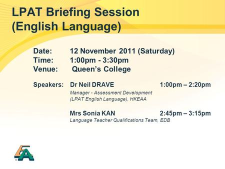 LPAT Briefing Session (English Language) Date:12 November 2011 (Saturday) Time:1:00pm - 3:30pm Venue: Queens College Speakers: Dr Neil DRAVE 1:00pm – 2:20pm.