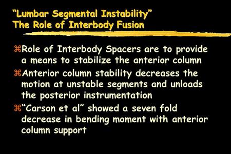 Lumbar Segmental Instability The Role of Interbody Fusion zRole of Interbody Spacers are to provide a means to stabilize the anterior column zAnterior.