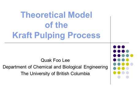 Theoretical Model of the Kraft Pulping Process Quak Foo Lee Department of Chemical and Biological Engineering The University of British Columbia.