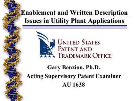 Enablement and Written Description Issues in Utility Plant Applications Gary Benzion, Ph.D. Acting Supervisory Patent Examiner AU 1638.