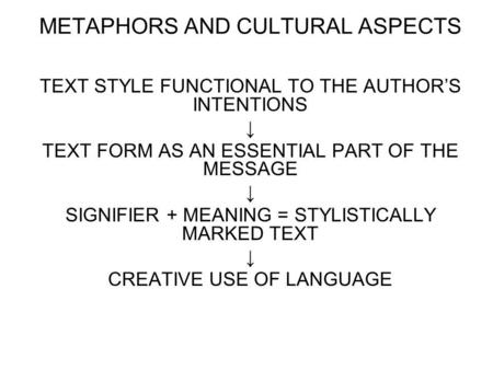 METAPHORS AND CULTURAL ASPECTS TEXT STYLE FUNCTIONAL TO THE AUTHORS INTENTIONS TEXT FORM AS AN ESSENTIAL PART OF THE MESSAGE SIGNIFIER + MEANING = STYLISTICALLY.