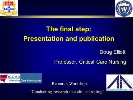 Doug Elliott Professor, Critical Care Nursing The final step: Presentation and publication Research Workshop: Conducting research in a clinical setting.