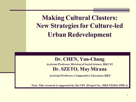 1 Making Cultural Clusters: New Strategies for Culture-led Urban Redevelopment Dr. CHEN, Yun-Chung Assistant Professor, Division of Social Science, HKUST.