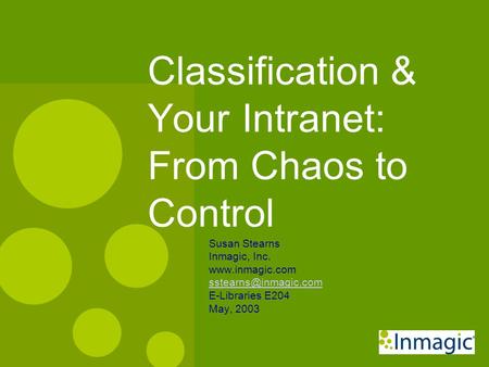 Classification & Your Intranet: From Chaos to Control Susan Stearns Inmagic, Inc.  E-Libraries E204 May, 2003.