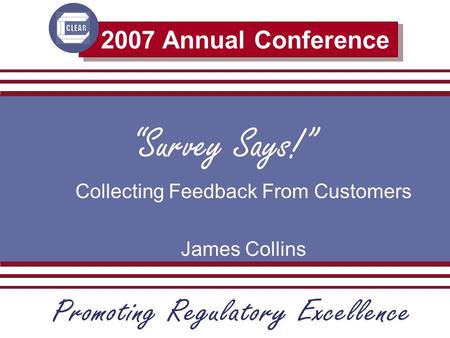 2007 Annual Conference Survey Says! Collecting Feedback From Customers James Collins.