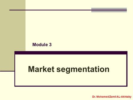 Module 3 Market segmentation Dr. Mohamed Zamil AL-Akhtaby.