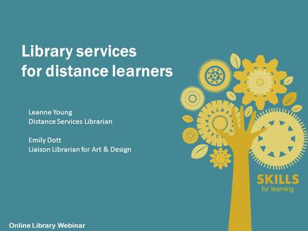 Library services for distance learners Online Library Webinar Leanne Young Distance Services Librarian Emily Dott Liaison Librarian for Art & Design.
