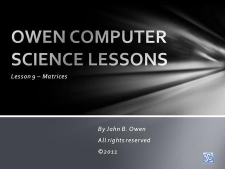 Lesson 9 – Matrices By John B. Owen All rights reserved ©2011.
