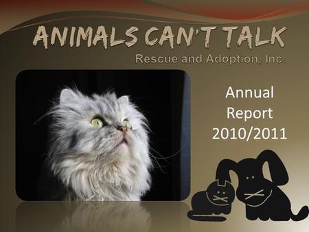 Annual Report 2010/2011. Get to Know Us! We are Animals Cant Talk Rescue and Adoption Inc. Thank you for your interest in our non-profit organization.