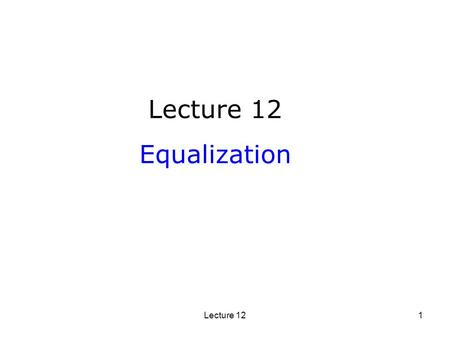 Lecture 12 Equalization Lecture 12.