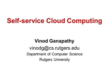 Self-service Cloud Computing Vinod Ganapathy Department of Computer Science Rutgers University.