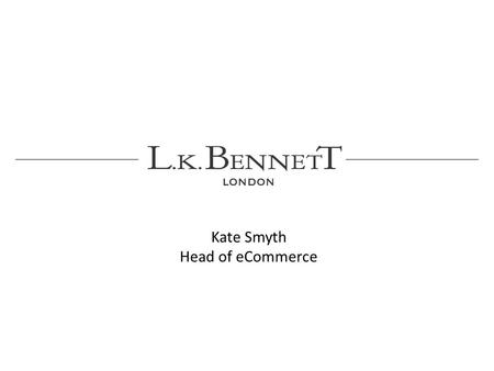 Kate Smyth Head of eCommerce. British fashion house L.K. Bennett is known for its elegant and sophisticated collection of shoes, clothes and accessories.