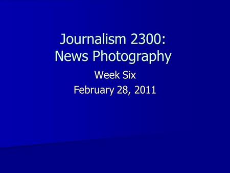 Journalism 2300: News Photography Week Six February 28, 2011.