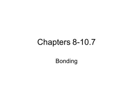 Chapters 8-10.7 Bonding.