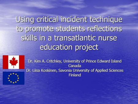Using critical incident technique to promote students reflections skills in a transatlantic nurse education project Dr. Kim A. Critchley, University of.