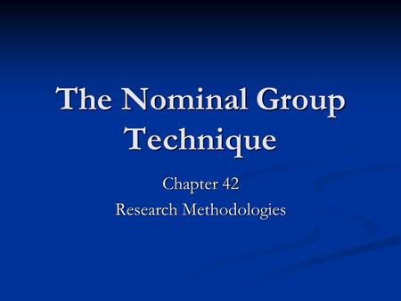 The Nominal Group Technique Chapter 42 Research Methodologies.