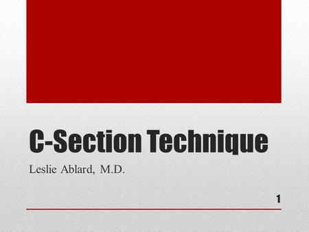 C-Section Technique Leslie Ablard, M.D..