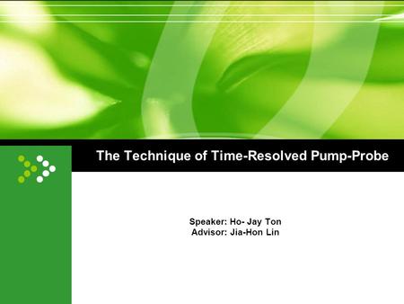 The Technique of Time-Resolved Pump-Probe Speaker: Ho- Jay Ton Advisor: Jia-Hon Lin.