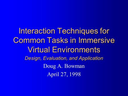 Interaction Techniques for Common Tasks in Immersive Virtual Environments Design, Evaluation, and Application Doug A. Bowman April 27, 1998.