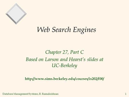 Database Management Systems, R. Ramakrishnan1 Web Search Engines Chapter 27, Part C Based on Larson and Hearsts slides at UC-Berkeley
