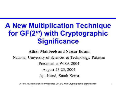1 A New Multiplication Technique for GF(2 m ) with Cryptographic Significance Athar Mahboob and Nassar Ikram National University of Sciences & Technology,