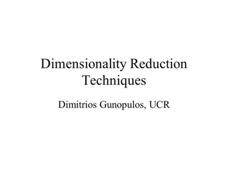 Dimensionality Reduction Techniques Dimitrios Gunopulos, UCR.