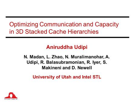 Optimizing Communication and Capacity in 3D Stacked Cache Hierarchies Aniruddha Udipi N. Madan, L. Zhao, N. Muralimanohar, A. Udipi, R. Balasubramonian,