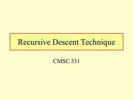 Recursive Descent Technique CMSC 331. UMBC 2 The Header /* This program matches the following A -> B { '|' B } B -> C { '&' C } C -> D { '^' D } D ->