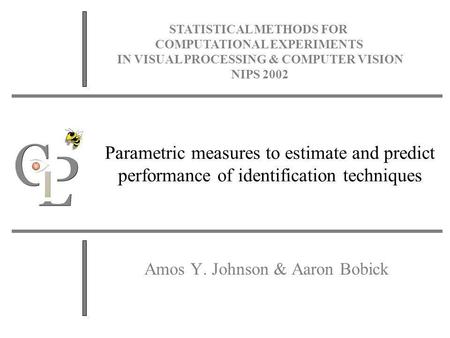 Parametric measures to estimate and predict performance of identification techniques Amos Y. Johnson & Aaron Bobick STATISTICAL METHODS FOR COMPUTATIONAL.