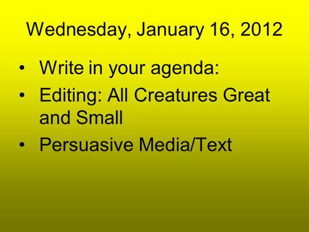 Wednesday, January 16, 2012 Write in your agenda: Editing: All Creatures Great and Small Persuasive Media/Text.