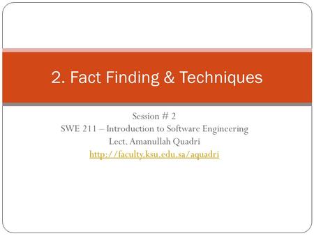Session # 2 SWE 211 – Introduction to Software Engineering Lect. Amanullah Quadri  2. Fact Finding & Techniques.