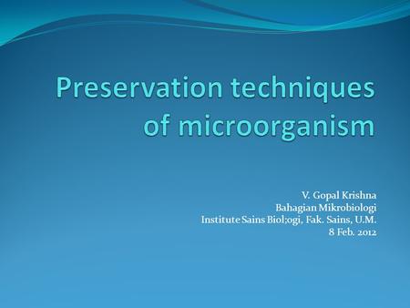 V. Gopal Krishna Bahagian Mikrobiologi Institute Sains Biol;ogi, Fak. Sains, U.M. 8 Feb. 2012.