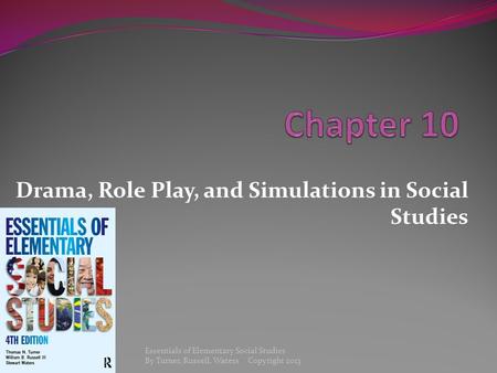 Drama, Role Play, and Simulations in Social Studies Essentials of Elementary Social Studies By Turner, Russell, Waters Copyright 2013.