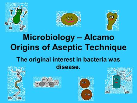 Microbiology – Alcamo Origins of Aseptic Technique The original interest in bacteria was disease.
