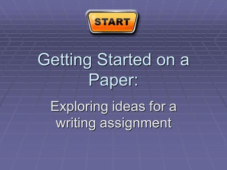 Getting Started on a Paper: Exploring ideas for a writing assignment.