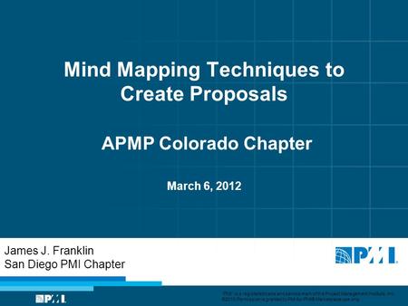 Mind Mapping Techniques to Create Proposals APMP Colorado Chapter March 6, 2012 James J. Franklin San Diego PMI Chapter PMI is a registered trade and service.
