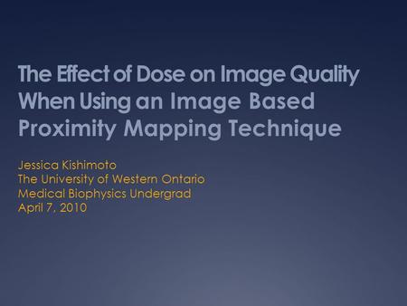 Jessica Kishimoto The University of Western Ontario Medical Biophysics Undergrad April 7, 2010 The Effect of Dose on Image Quality When Using an Image.