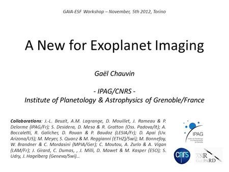 A New for Exoplanet Imaging Gaël Chauvin - IPAG/CNRS - Institute of Planetology & Astrophysics of Grenoble/France GAIA-ESF Workshop – November, 5th 2012,