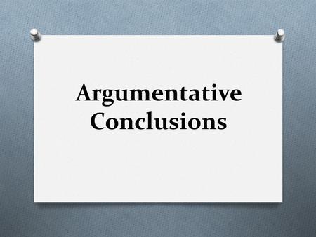 Argumentative Conclusions. It is important to avoid a redundant, boring restatement of the main arguments at the end. Conclusions should powerfully and.