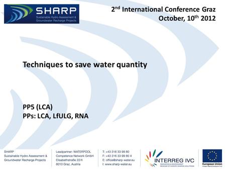 2 nd International Conference Graz October, 10 th 2012 Techniques to save water quantity PP5 (LCA) PPs: LCA, LfULG, RNA.