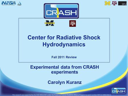 Center for Radiative Shock Hydrodynamics Fall 2011 Review Experimental data from CRASH experiments Carolyn Kuranz.
