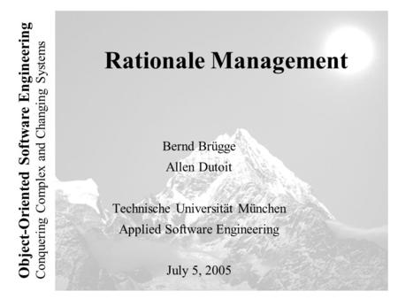 Conquering Complex and Changing Systems Object-Oriented Software Engineering Rationale Management Bernd Brügge Allen Dutoit Technische Universität München.