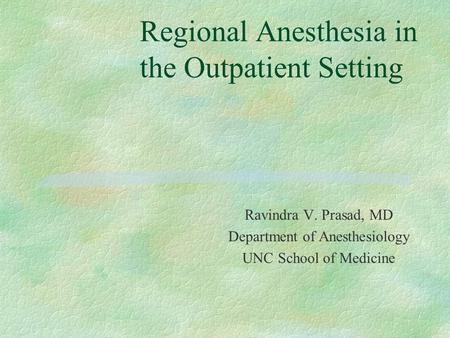 Regional Anesthesia in the Outpatient Setting Ravindra V. Prasad, MD Department of Anesthesiology UNC School of Medicine.