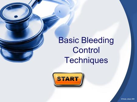 © Randy Johann 2009 Basic Bleeding Control Techniques.