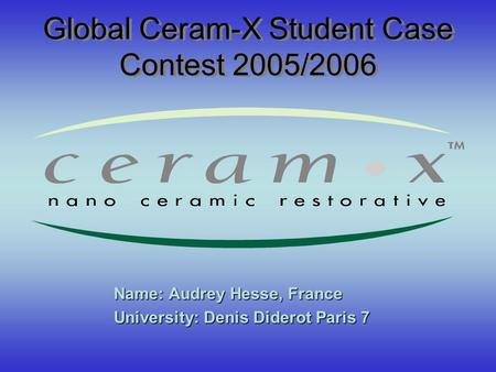 Global Ceram-X Student Case Contest 2005/2006 Name: Audrey Hesse, France University: Denis Diderot Paris 7.