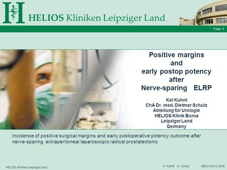 HELIOS Kliniken Leipziger Land Folie: 1 K. Kuhnt D. Schulz NESA DAYS 2006 Positive margins and early postop potency after Nerve-sparing ELRP Kai Kuhnt.