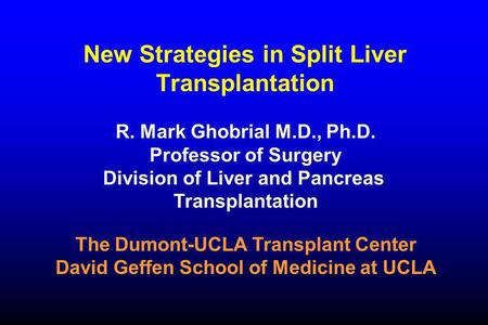 New Strategies in Split Liver Transplantation R. Mark Ghobrial M.D., Ph.D. Professor of Surgery Division of Liver and Pancreas Transplantation The Dumont-UCLA.